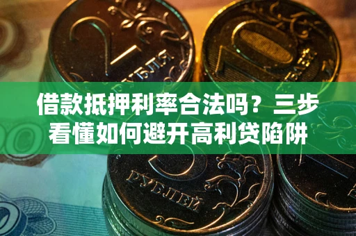 济南借款抵押利率合法吗？三步看懂如何避开高利贷陷阱