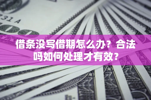 济南借条没写借期怎么办？合法吗如何处理才有效？