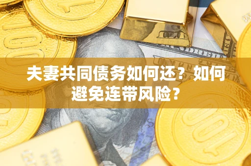 济南夫妻共同债务如何还？如何避免连带风险？