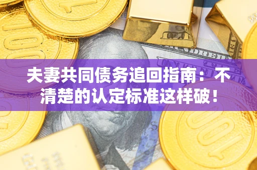 济南夫妻共同债务追回指南：不清楚的认定标准这样破！