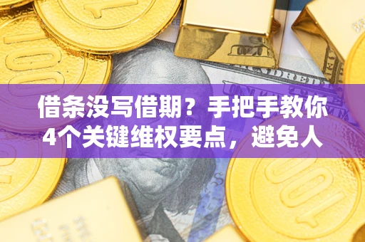 济南借条没写借期？手把手教你4个关键维权要点，避免人财两空