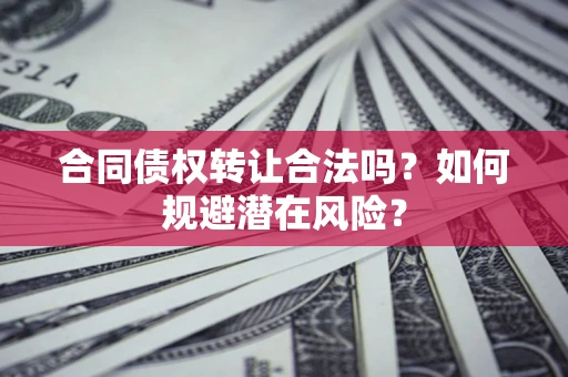 济南合同债权转让合法吗?如何规避潜在风险? 济南合同债权转让合法吗?如何规避潜在风险?
