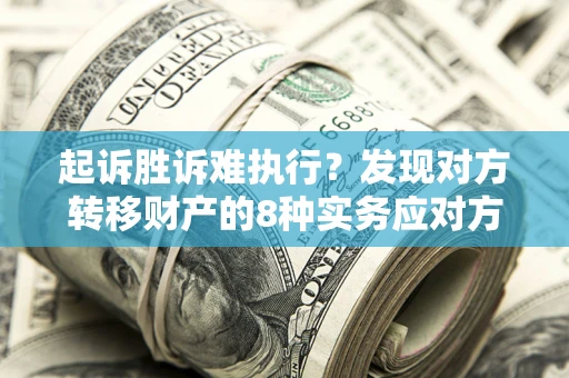 济南起诉胜诉难执行？发现对方转移财产的8种实务应对方案