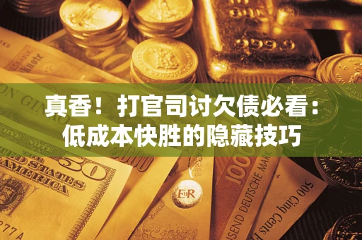 济南真香！打官司讨欠债必看：低成本快胜的隐藏技巧