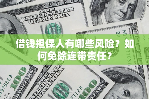 济南借钱担保人有哪些风险？如何免除连带责任？