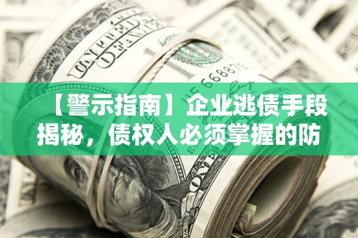 济南【警示指南】企业逃债手段揭秘，债权人必须掌握的防坑宝典