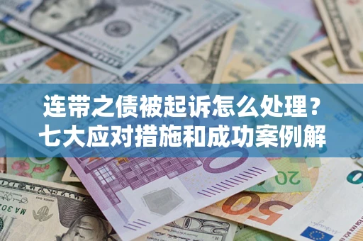 济南连带之债被起诉怎么处理？七大应对措施和成功案例解析