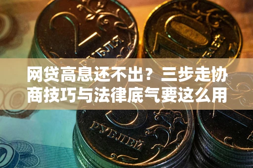 济南网贷高息还不出？三步走协商技巧与法律底气要这么用
