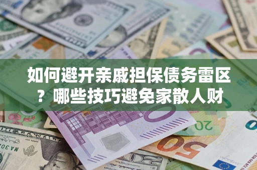 济南如何避开亲戚担保债务雷区？哪些技巧避免家散人财