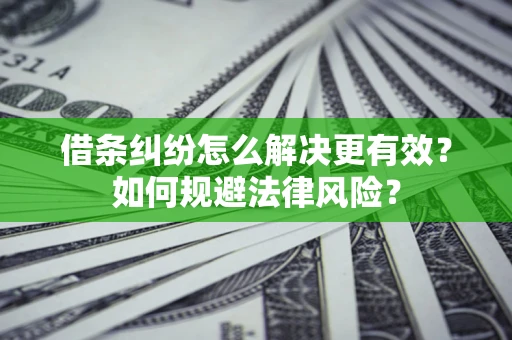 济南借条纠纷怎么解决更有效？如何规避法律风险？