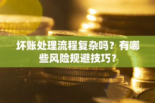 济南坏账处理流程复杂吗？有哪些风险规避技巧？