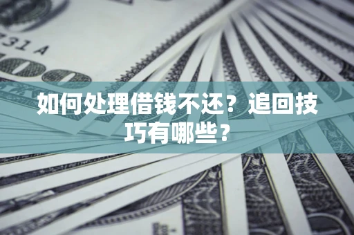 济南如何处理借钱不还？追回技巧有哪些？