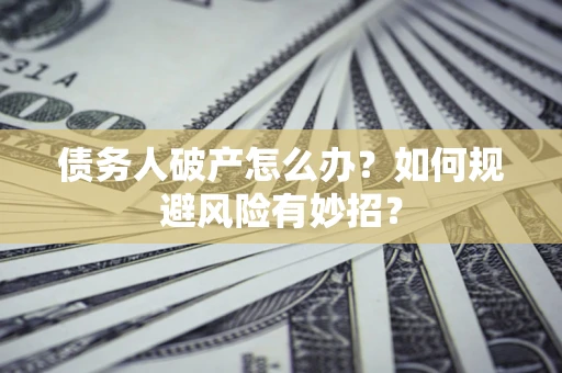 济南债务人破产怎么办？如何规避风险有妙招？