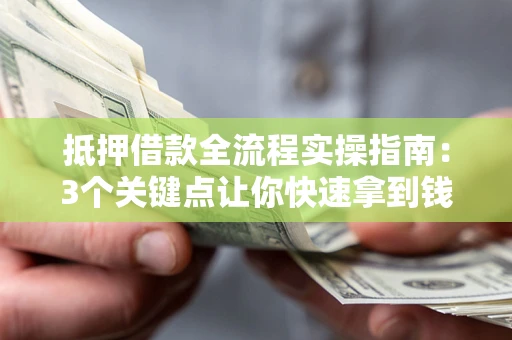 济南抵押借款全流程实操指南：3个关键点让你快速拿到钱
