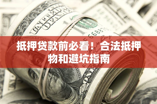 济南抵押贷款前必看！合法抵押物和避坑指南