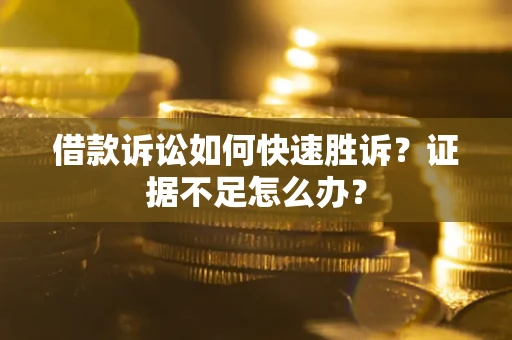 济南借款诉讼如何快速胜诉？证据不足怎么办？