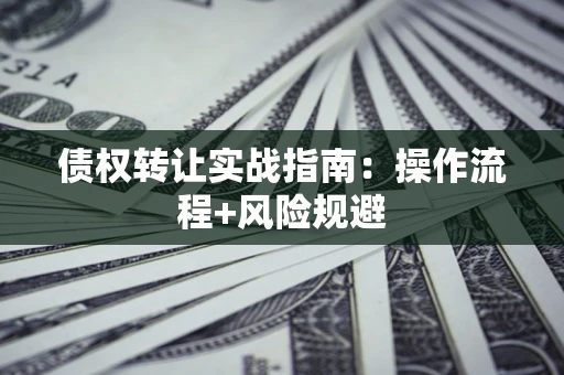 济南债权转让实战指南：操作流程+风险规避