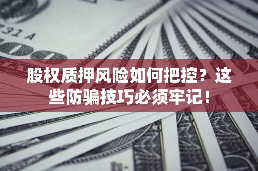 济南股权质押风险如何把控？这些防骗技巧必须牢记！