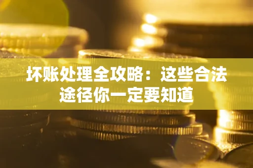 济南坏账处理全攻略：这些合法途径你一定要知道