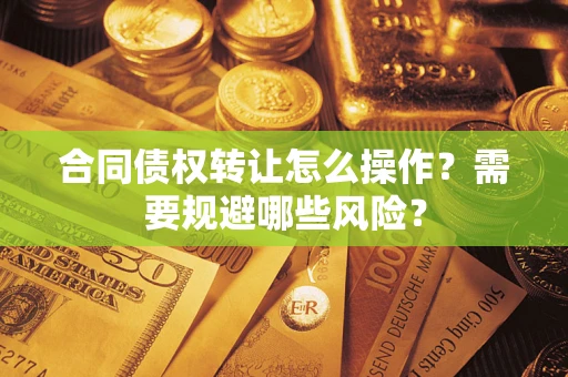 济南合同债权转让怎么操作？需要规避哪些风险？