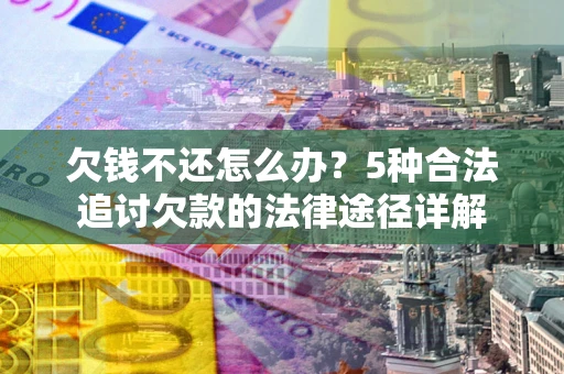济南欠钱不还怎么办？5种合法追讨欠款的法律途径详解
