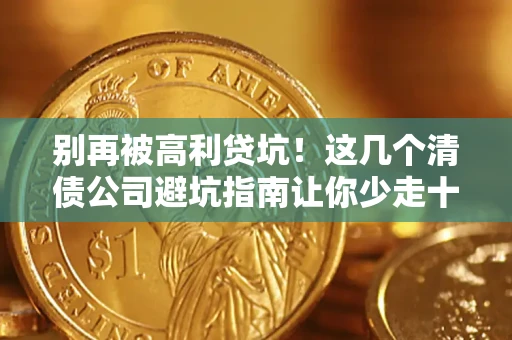 济南别再被高利贷坑！这几个清债公司避坑指南让你少走十年弯路