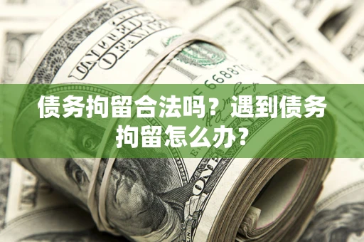 济南债务拘留合法吗？遇到债务拘留怎么办？