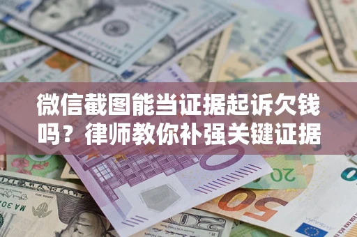 济南微信截图能当证据起诉欠钱吗？律师教你补强关键证据