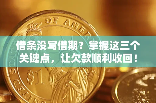 济南借条没写借期？掌握这三个关键点，让欠款顺利收回！