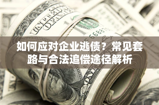 济南如何应对企业逃债？常见套路与合法追偿途径解析