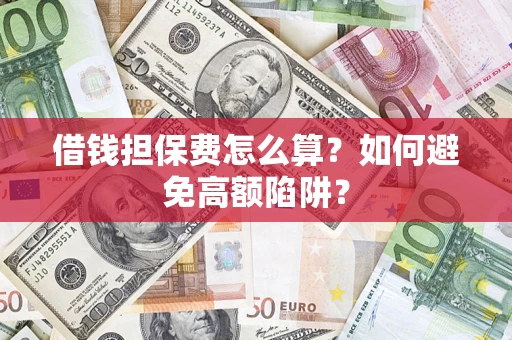 济南借钱担保费怎么算？如何避免高额陷阱？