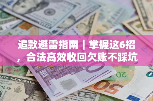 济南追款避雷指南｜掌握这6招，合法高效收回欠账不踩坑