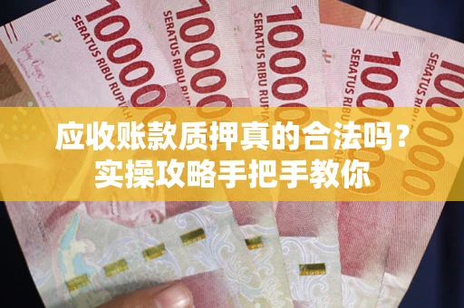济南应收账款质押真的合法吗？实操攻略手把手教你