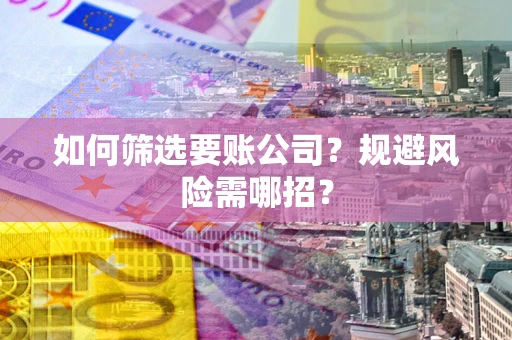 济南如何筛选要账公司？规避风险需哪招？