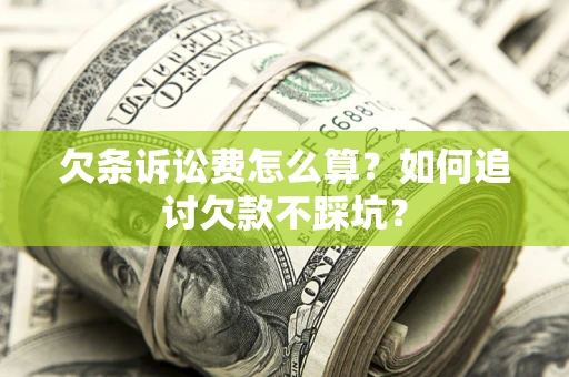 济南欠条诉讼费怎么算？如何追讨欠款不踩坑？
