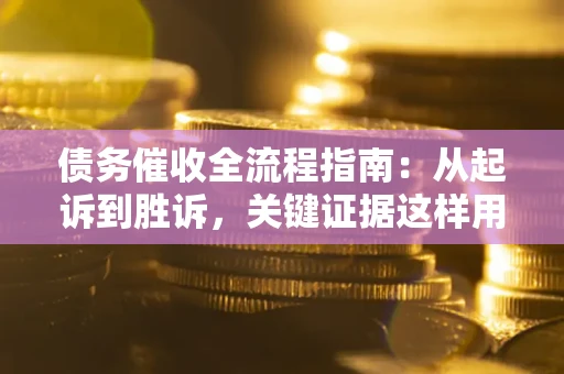 济南债务催收全流程指南：从起诉到胜诉，关键证据这样用