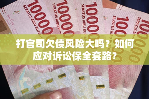 济南打官司欠债风险大吗？如何应对诉讼保全套路？