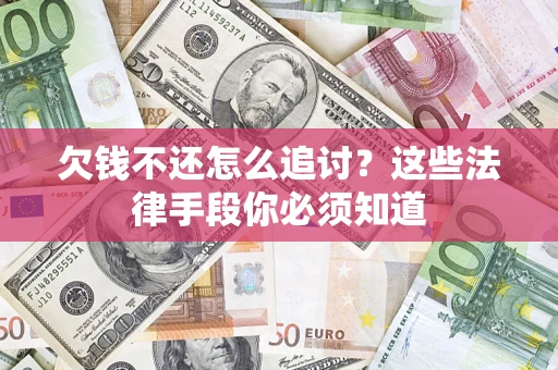 济南欠钱不还怎么追讨？这些法律手段你必须知道