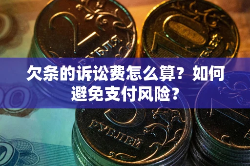济南欠条的诉讼费怎么算？如何避免支付风险？