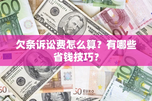济南欠条诉讼费怎么算？有哪些省钱技巧？