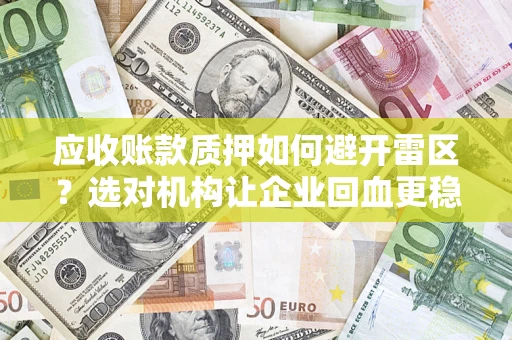 济南应收账款质押如何避开雷区？选对机构让企业回血更稳