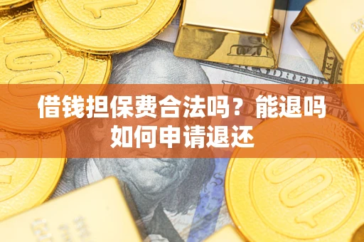 济南借钱担保费合法吗？能退吗如何申请退还