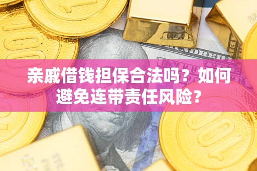 济南亲戚借钱担保合法吗？如何避免连带责任风险？