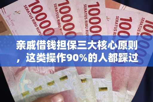 济南亲戚借钱担保三大核心原则，这类操作90%的人都踩过坑！附法院判决案例
