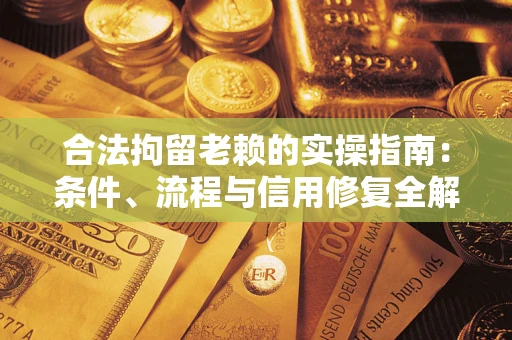 济南合法拘留老赖的实操指南:条件、流程与信用修复全解析 济南合法拘留老赖的实操指南:条件、流程与信用修复全解析
