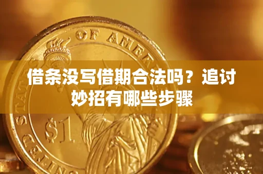 济南借条没写借期合法吗？追讨妙招有哪些步骤