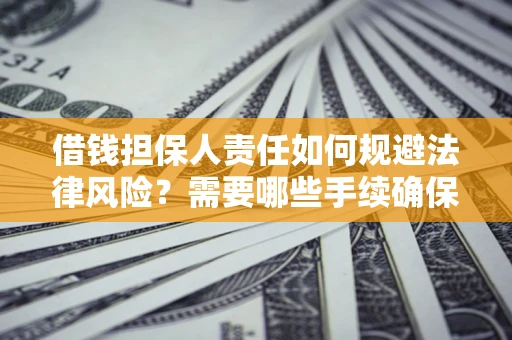 济南借钱担保人责任如何规避法律风险？需要哪些手续确保安全？