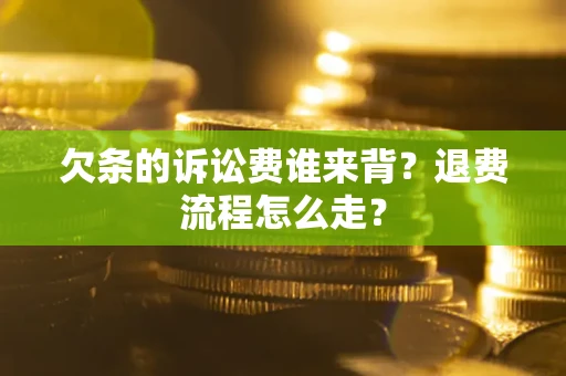 济南欠条的诉讼费谁来背？退费流程怎么走？