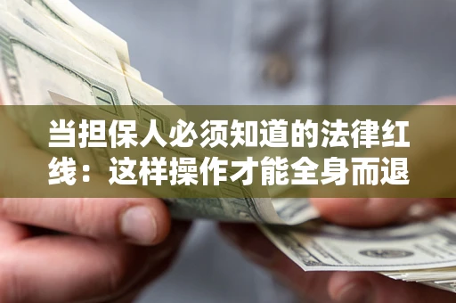 济南当担保人必须知道的法律红线：这样操作才能全身而退