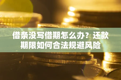 济南借条没写借期怎么办？还款期限如何合法规避风险